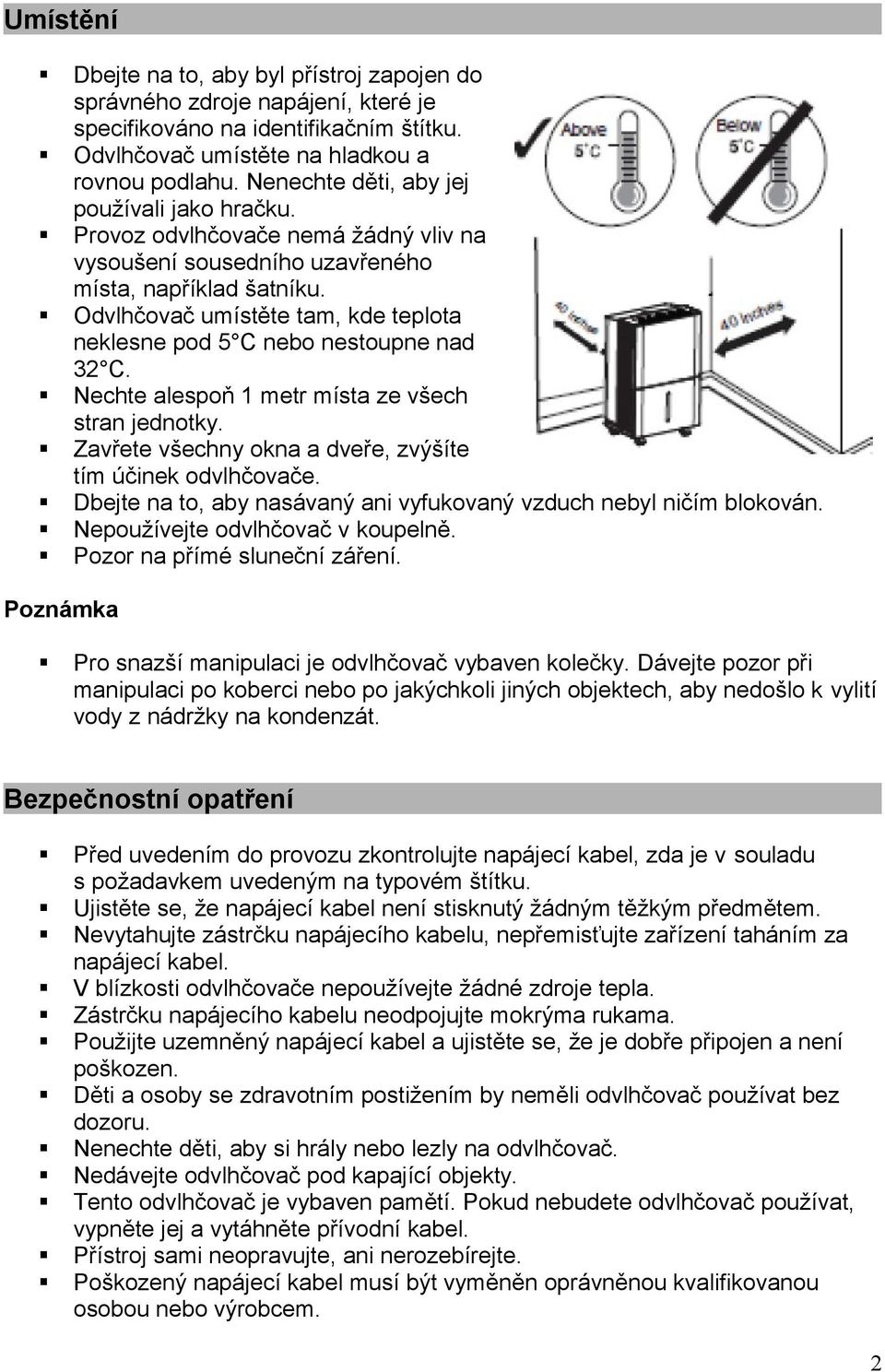 Odvlhčovač umístěte tam, kde teplota neklesne pod 5 C nebo nestoupne nad 32 C. Nechte alespoň 1 metr místa ze všech stran jednotky. Zavřete všechny okna a dveře, zvýšíte tím účinek odvlhčovače.