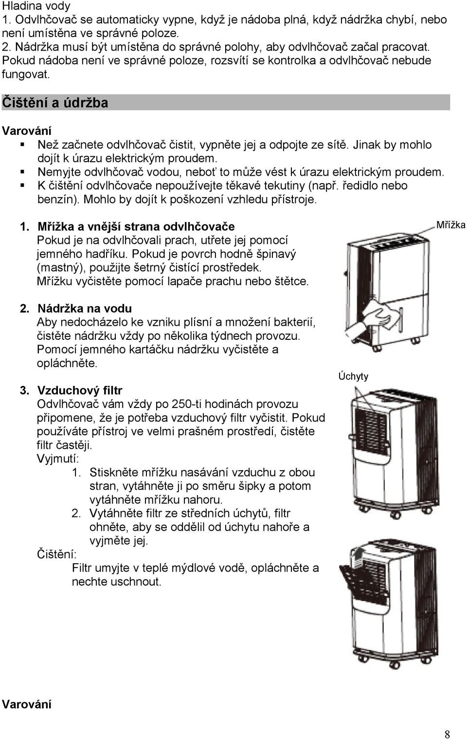 Čištění a údržba Varování Než začnete odvlhčovač čistit, vypněte jej a odpojte ze sítě. Jinak by mohlo dojít k úrazu elektrickým proudem.