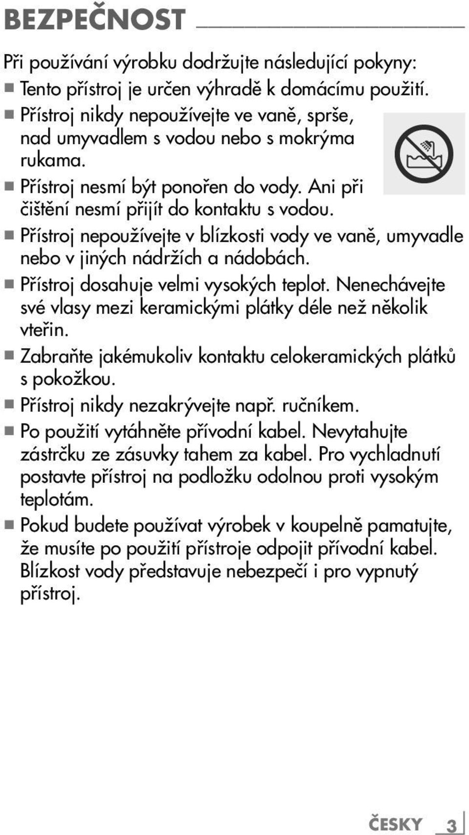 7 Přístroj nepoužívejte v blízkosti vody ve vaně, umyvadle nebo v jiných nádržích a nádobách. 7 Přístroj dosahuje velmi vysokých teplot.