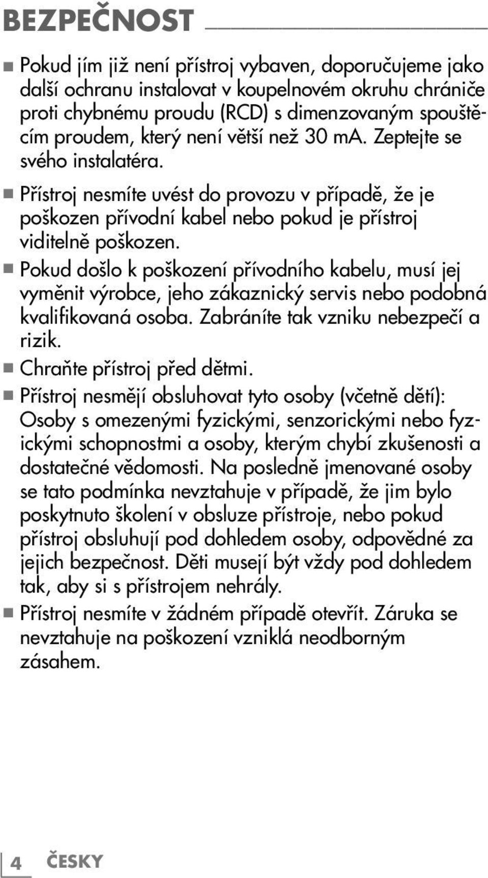 7 Pokud došlo k poškození přívodního kabelu, musí jej vyměnit výrobce, jeho zákaznický servis nebo podobná kvalifikovaná osoba. Zabráníte tak vzniku nebezpečí a rizik. 7 Chraňte přístroj před dětmi.