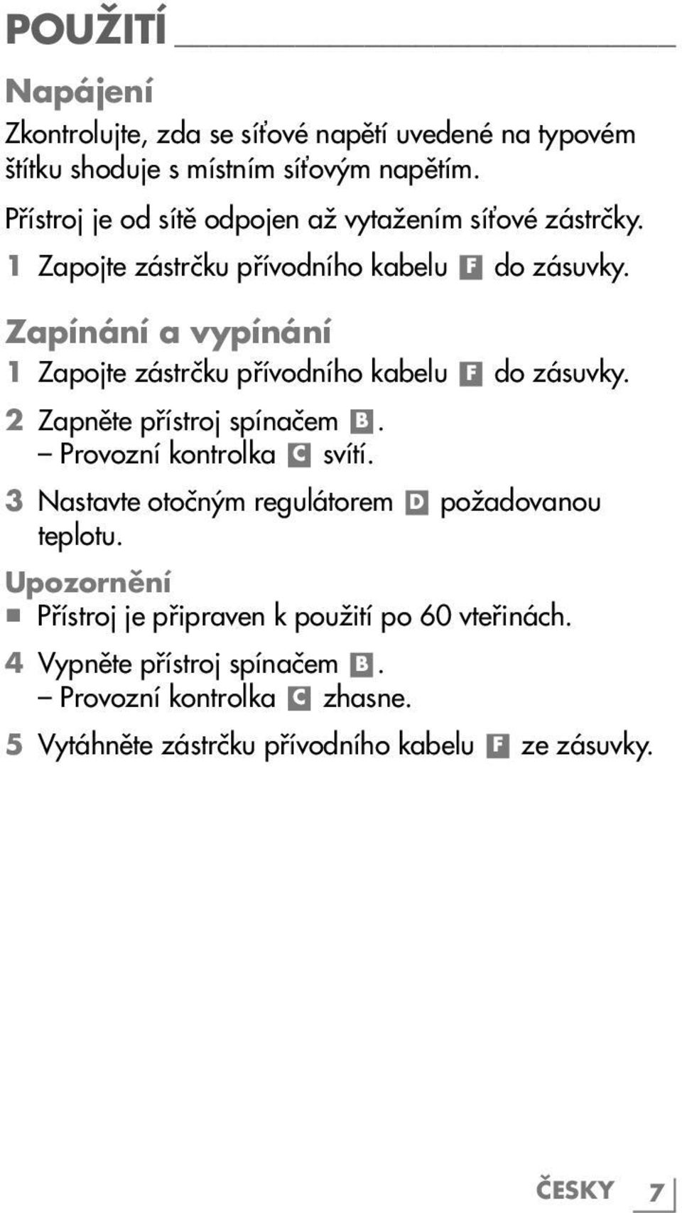 Zapínání a vypínání 1 Zapojte zástrčku přívodního kabelu F do zásuvky. 2 Zapněte přístroj spínačem B. Provozní kontrolka C svítí.