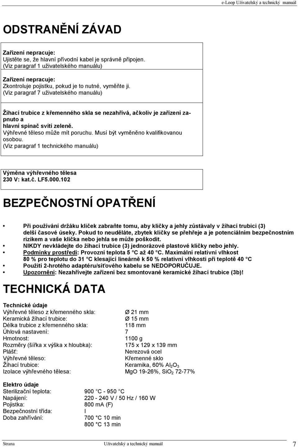 (Viz paragraf 7 uživatelského manuálu) Žíhací trubice z křemenného skla se nezahřívá, ačkoliv je zařízení zapnuto a hlavní spínač svítí zeleně. Výhřevné těleso může mít poruchu.