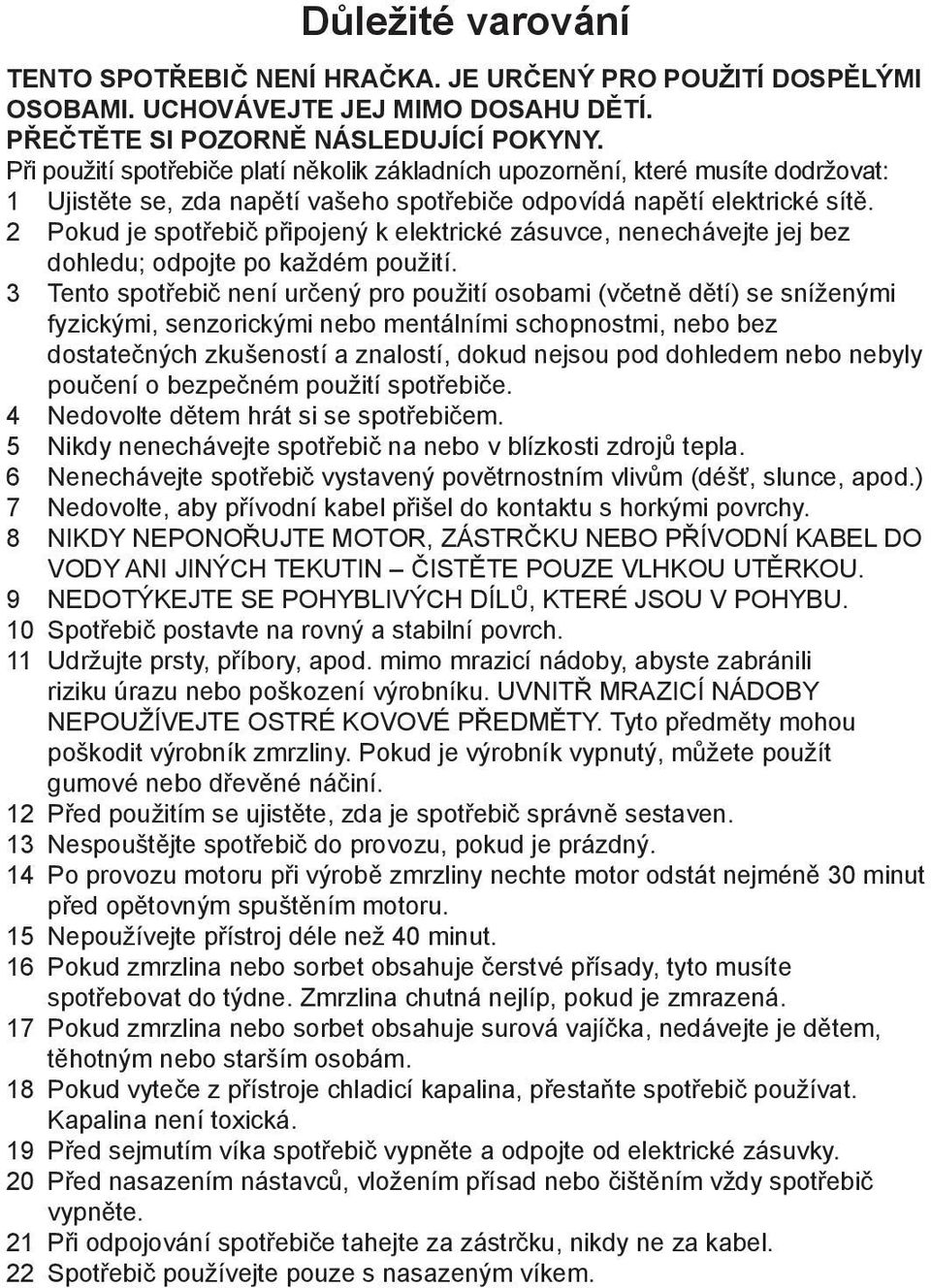 2 Pokud je spotřebič připojený k elektrické zásuvce, nenechávejte jej bez dohledu; odpojte po každém použití.