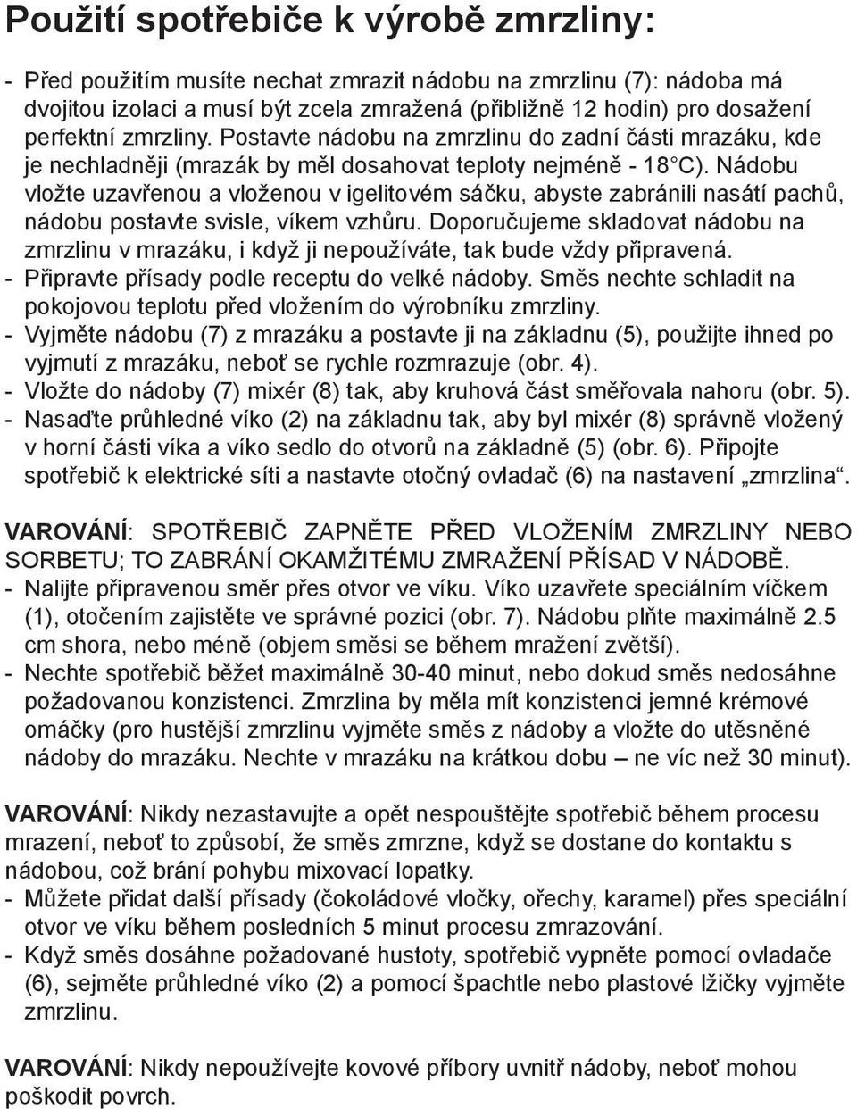 Nádobu vložte uzavřenou a vloženou v igelitovém sáčku, abyste zabránili nasátí pachů, nádobu postavte svisle, víkem vzhůru.