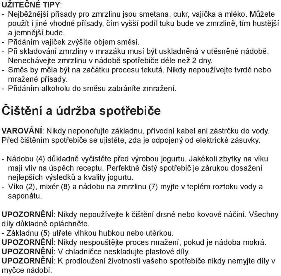 - Směs by měla být na začátku procesu tekutá. Nikdy nepoužívejte tvrdé nebo mražené přísady. - Přidáním alkoholu do směsu zabráníte zmražení.