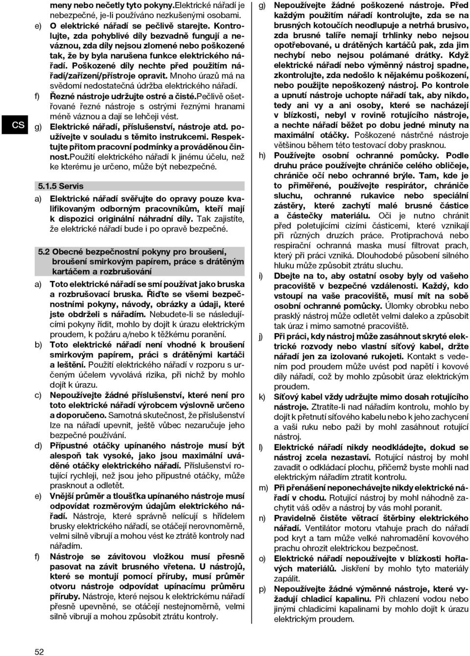 Poškozené díly nechte před použitím nářadí/zařízení/přístroje opravit. Mnoho úrazů má na svědomí nedostatečná údržba elektrického nářadí. f) Řeznénástrojeudržujteostréačisté.