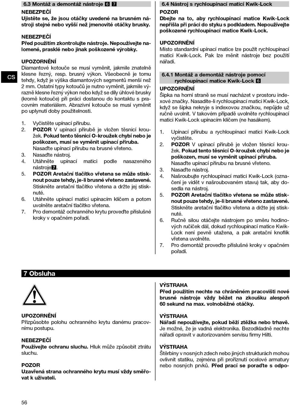 Nepoužívejte nalomené, prasklé nebo jinak poškozené výrobky. UNĚNÍ Diamantové kotouče se musí vyměnit, jakmile znatelně klesne řezný, resp. brusný výkon.