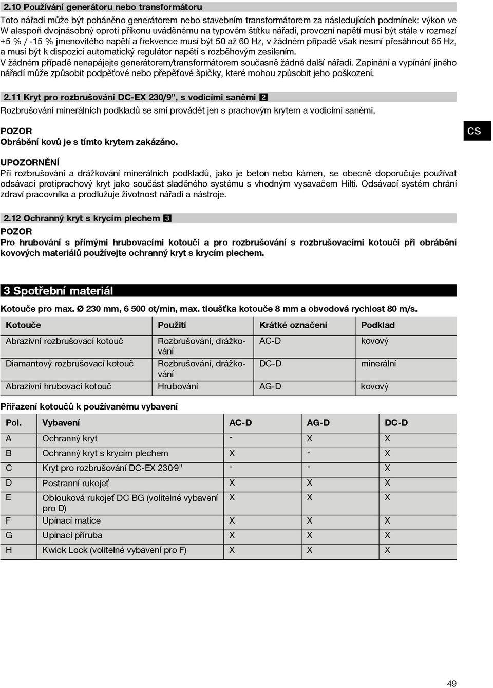 k dispozici automatický regulátor napětí s rozběhovým zesílením. V žádném případě nenapájejte generátorem/transformátorem současně žádné další nářadí.