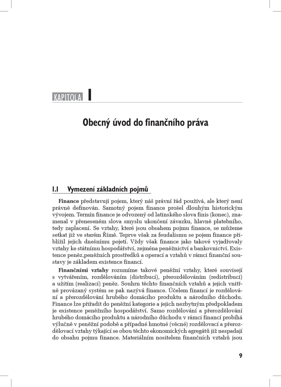 Termín finance je odvozený od latinského slova finis (konec), znamenal v přeneseném slova smyslu ukončení závazku, hlavně platebního, tedy zaplacení.