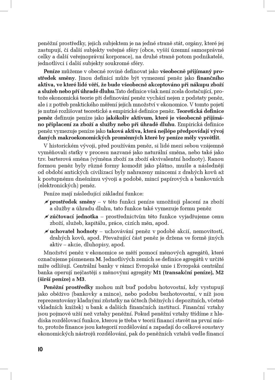 Jinou definicí může být vymezení peněz jako finančního aktiva, ve které lidé věří, že bude všeobecně akceptováno při nákupu zboží a služeb nebo pří úhradě dluhu.