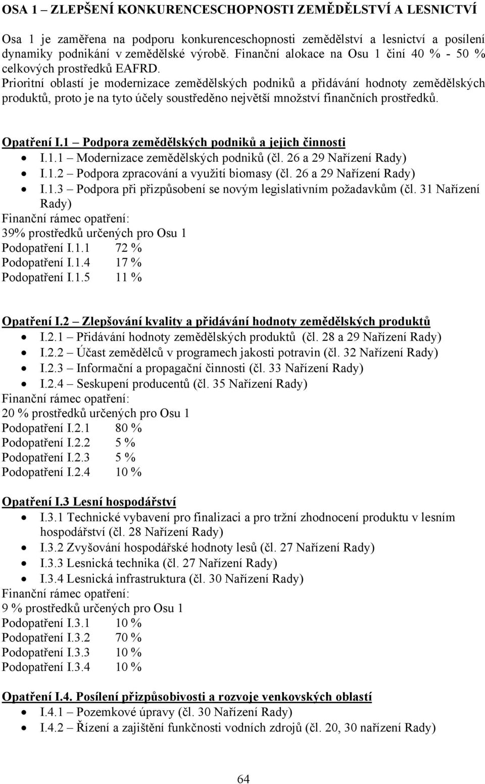 Prioritní oblastí je modernizace zemědělských podniků a přidávání hodnoty zemědělských produktů, proto je na tyto účely soustředěno největší množství finančních prostředků. Opatření I.