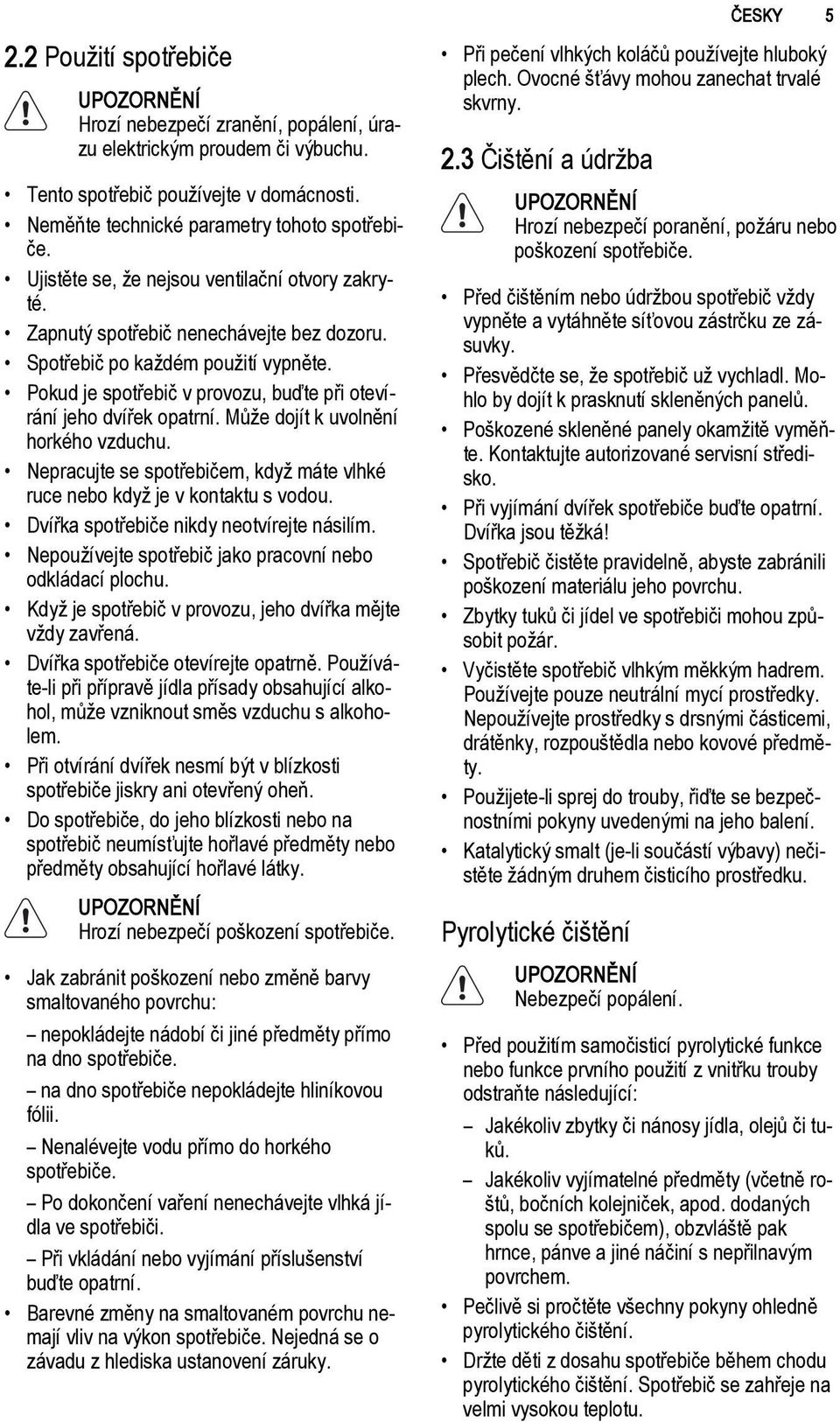 Může dojít k uvolnění horkého u. Nepracujte se spotřebičem, když máte vlhké ruce nebo když je v kontaktu s vodou. Dvířka spotřebiče nikdy neotvírejte násilím.