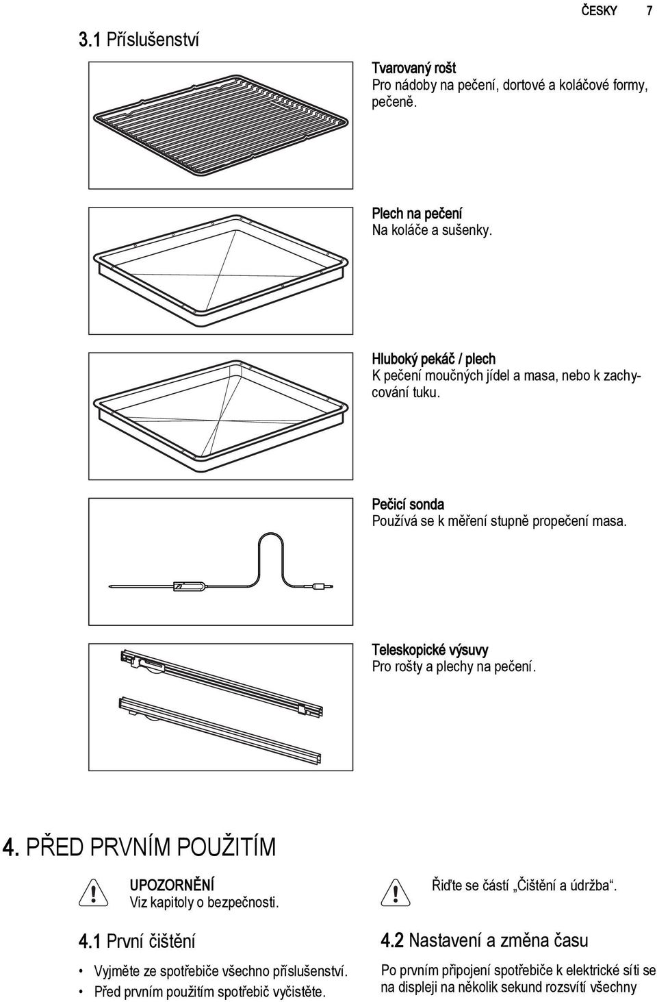 Teleskopické výsuvy Pro rošty a plechy na pečení. 4. PŘED PRVNÍM POUŽITÍM UPOZORNĚNÍ Viz kapitoly o bezpečnosti. 4.1 První čištění Vyjměte ze spotřebiče všechno příslušenství.