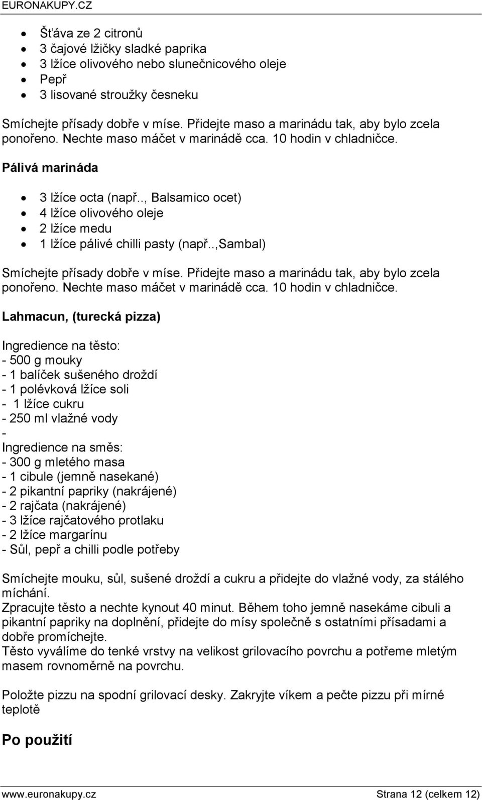 ., Balsamico ocet) 4 lžíce olivového oleje 2 lžíce medu 1 lžíce pálivé chilli pasty (např..,sambal) Smíchejte přísady dobře v míse. Přidejte maso a marinádu tak, aby bylo zcela ponořeno.