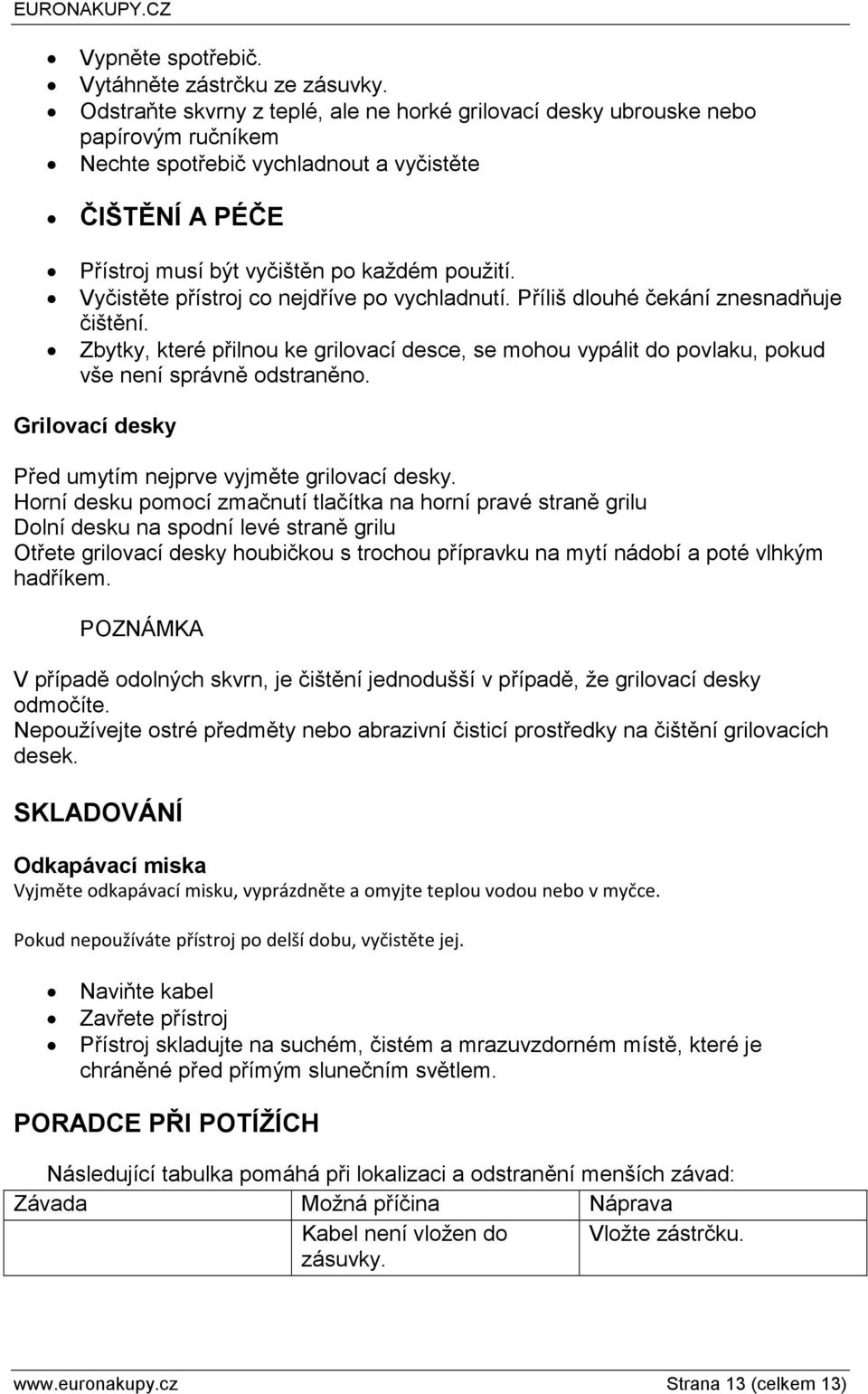 Vyčistěte přístroj co nejdříve po vychladnutí. Příliš dlouhé čekání znesnadňuje čištění. Zbytky, které přilnou ke grilovací desce, se mohou vypálit do povlaku, pokud vše není správně odstraněno.