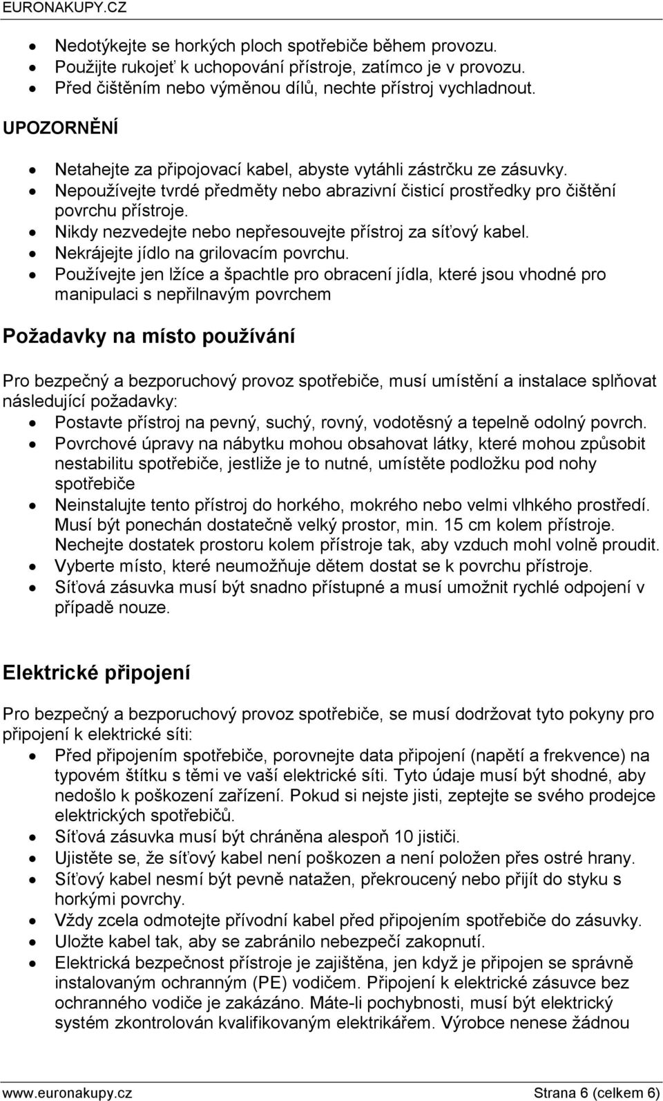 Nikdy nezvedejte nebo nepřesouvejte přístroj za síťový kabel. Nekrájejte jídlo na grilovacím povrchu.