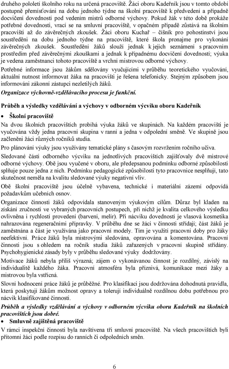 Pokud žák v této době prokáže potřebné dovednosti, vrací se na smluvní pracoviště, v opačném případě zůstává na školním pracovišti až do závěrečných zkoušek.