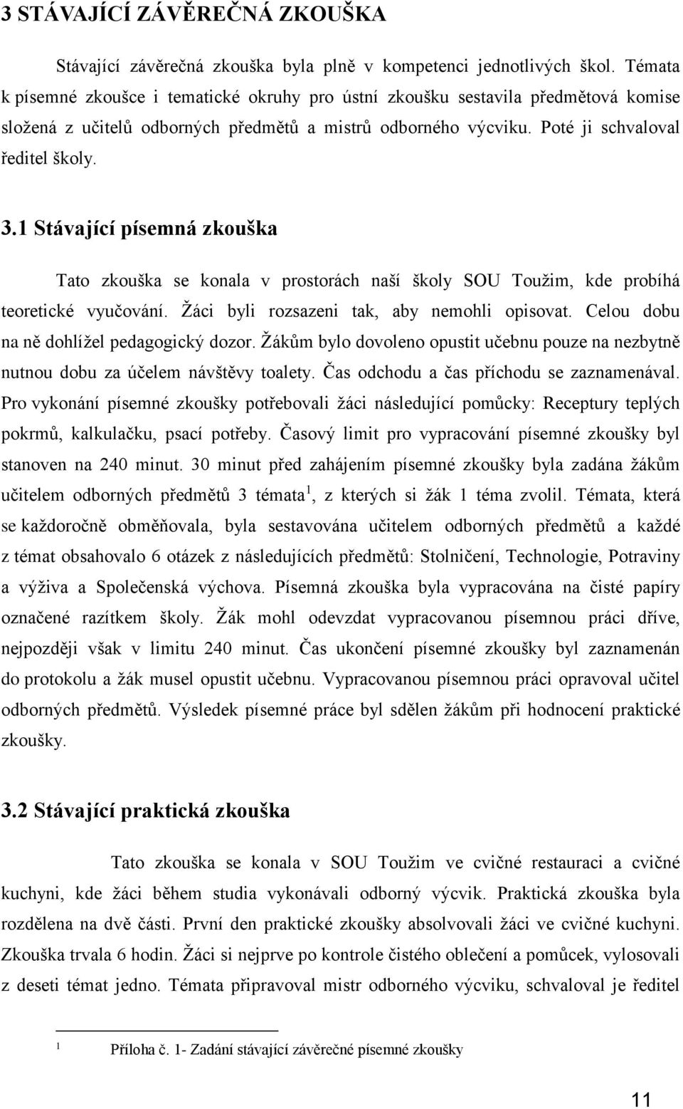 1 Stávající písemná zkouška Tato zkouška se konala v prostorách naší školy SOU Toužim, kde probíhá teoretické vyučování. Žáci byli rozsazeni tak, aby nemohli opisovat.