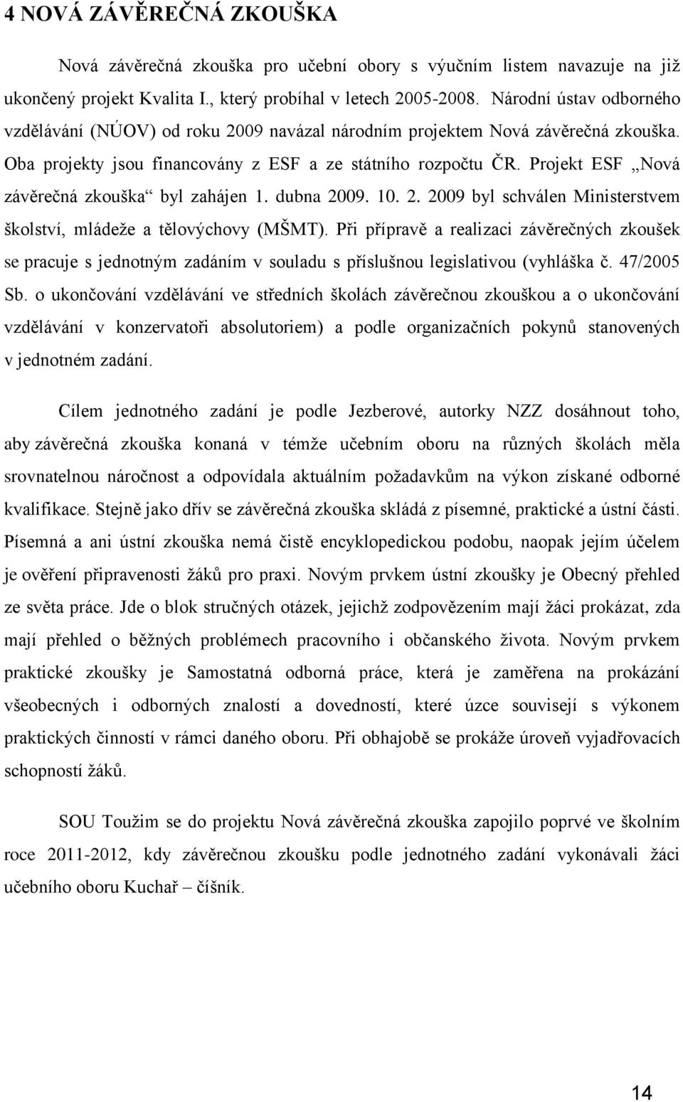 Projekt ESF Nová závěrečná zkouška byl zahájen 1. dubna 2009. 10. 2. 2009 byl schválen Ministerstvem školství, mládeže a tělovýchovy (MŠMT).