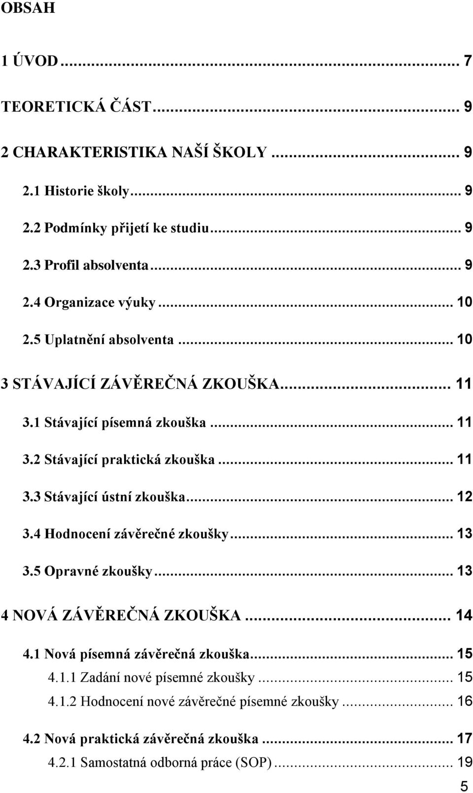 .. 12 3.4 Hodnocení závěrečné zkoušky... 13 3.5 Opravné zkoušky... 13 4 NOVÁ ZÁVĚREČNÁ ZKOUŠKA... 14 4.1 Nová písemná závěrečná zkouška... 15 4.1.1 Zadání nové písemné zkoušky.