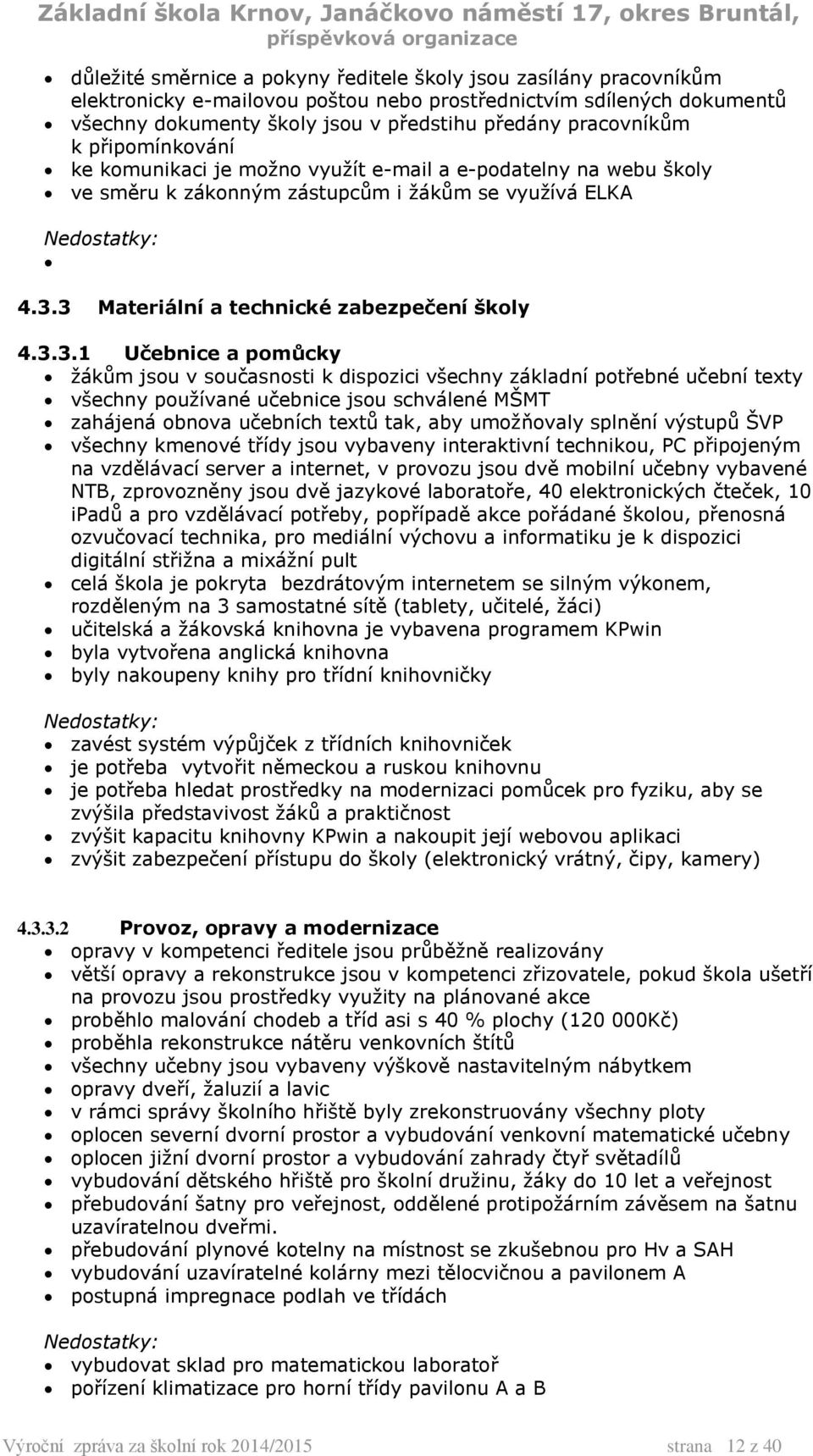 3 Materiální a technické zabezpečení školy 4.3.3.1 Učebnice a pomůcky žákům jsou v současnosti k dispozici všechny základní potřebné učební texty všechny používané učebnice jsou schválené MŠMT