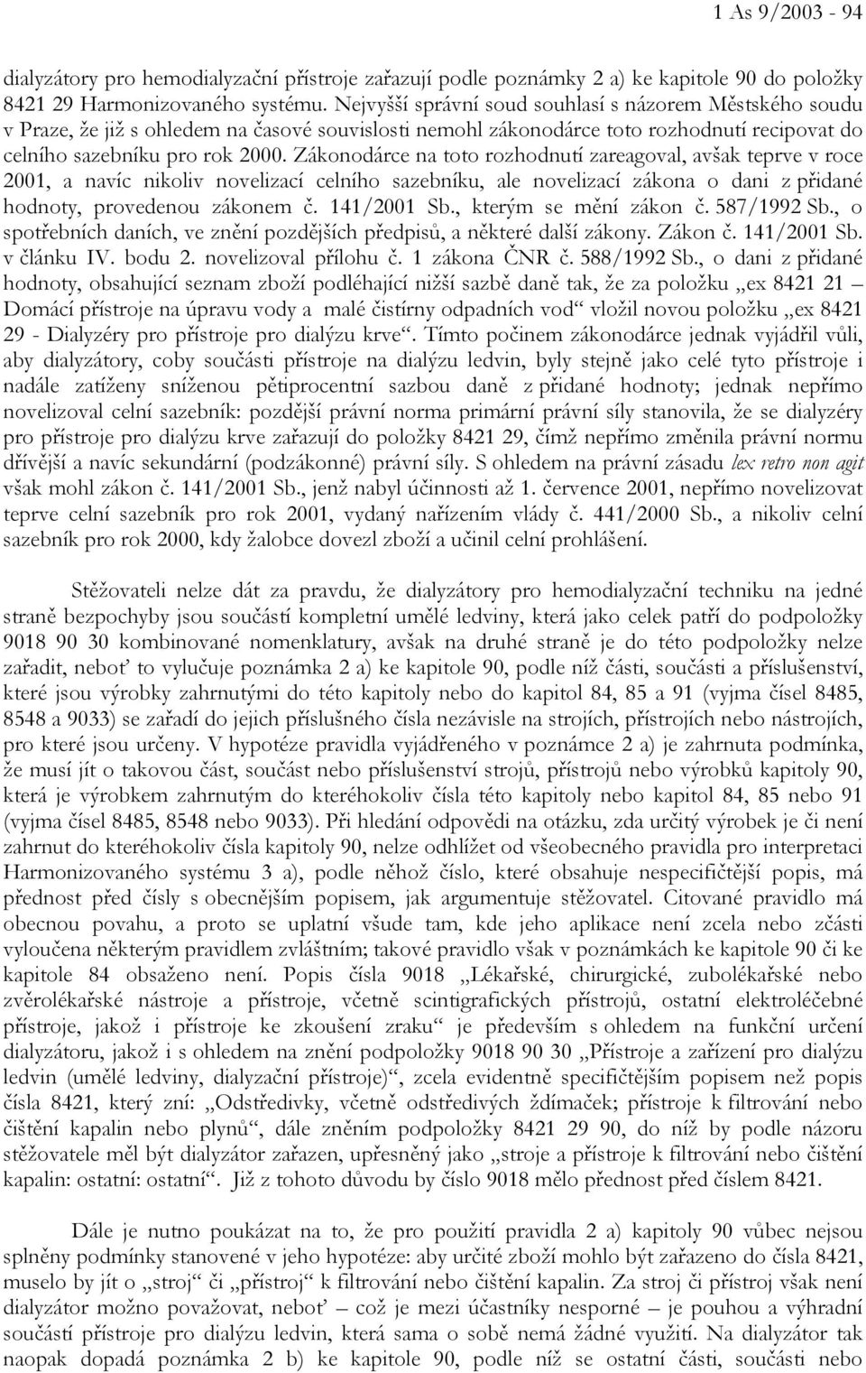 Zákonodárce na toto rozhodnutí zareagoval, avšak teprve v roce 2001, a navíc nikoliv novelizací celního sazebníku, ale novelizací zákona o dani z přidané hodnoty, provedenou zákonem č. 141/2001 Sb.