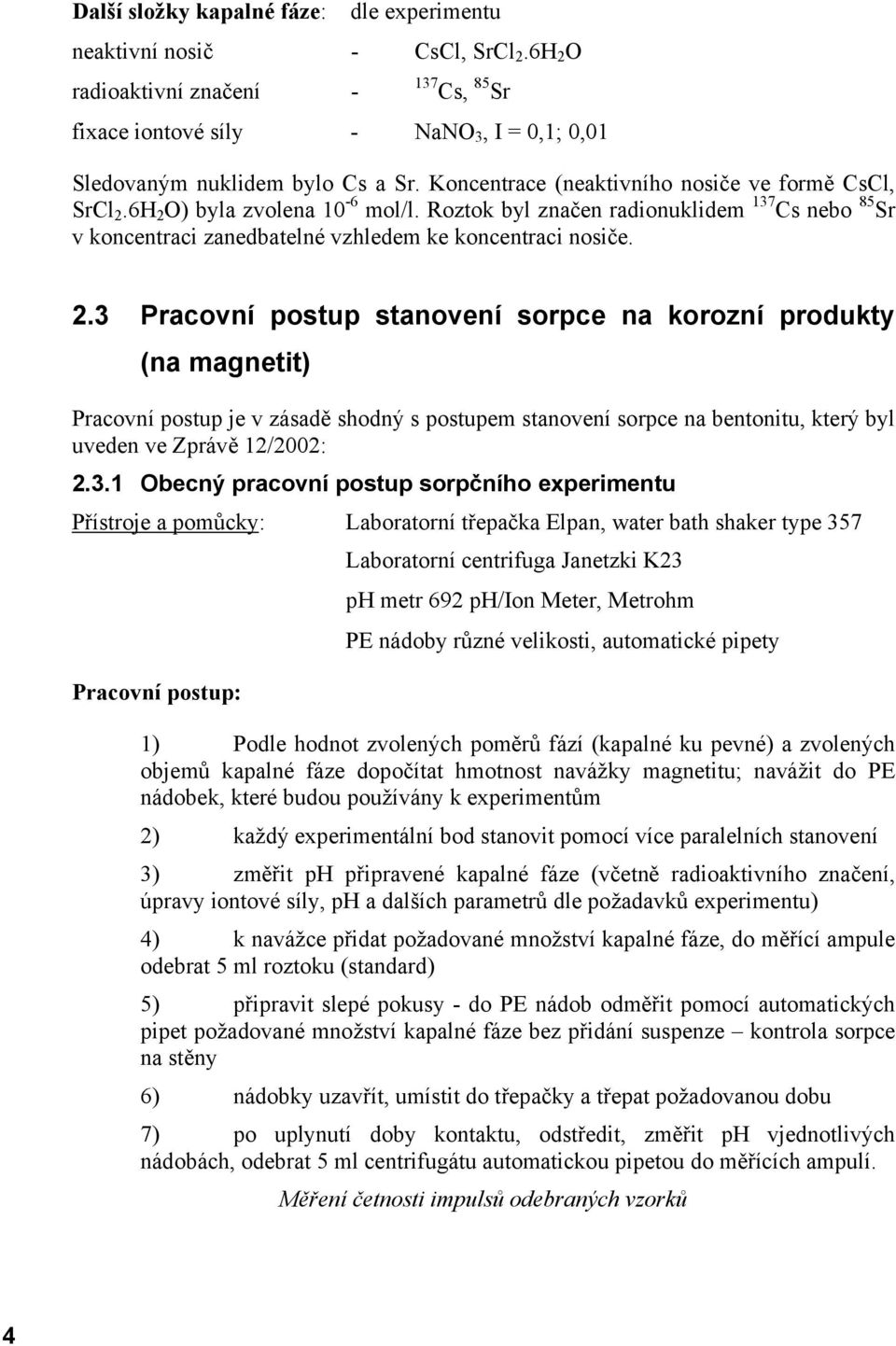 6H 2 O) byla zvolena 10-6 mol/l. Roztok byl značen radionuklidem 137 Cs nebo 85 Sr v koncentraci zanedbatelné vzhledem ke koncentraci nosiče. 2.3 Pracovní postup stanovení sorpce na korozní produkty (na magnetit) Pracovní postup je v zásadě shodný s postupem stanovení sorpce na bentonitu, který byl uveden ve Zprávě 12/2002: 2.