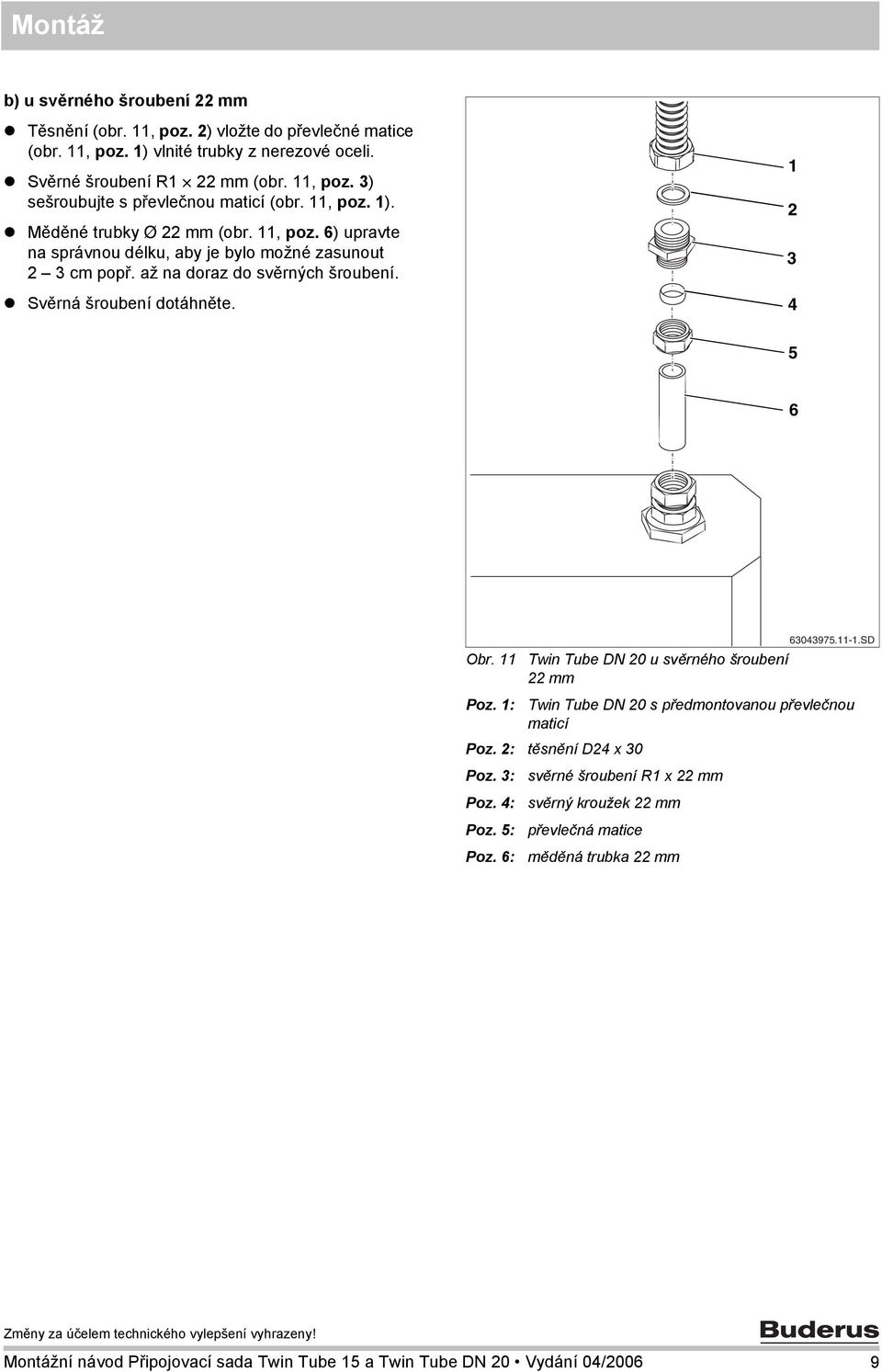 4 5 6 Obr. Twin Tube DN 0 u svěrného šroubení mm 604975.-.SD Poz. : Twin Tube DN 0 s předmontovanou převlečnou maticí Poz. : těsnění D4 x 0 Poz. : Poz. 4: Poz. 5: Poz.