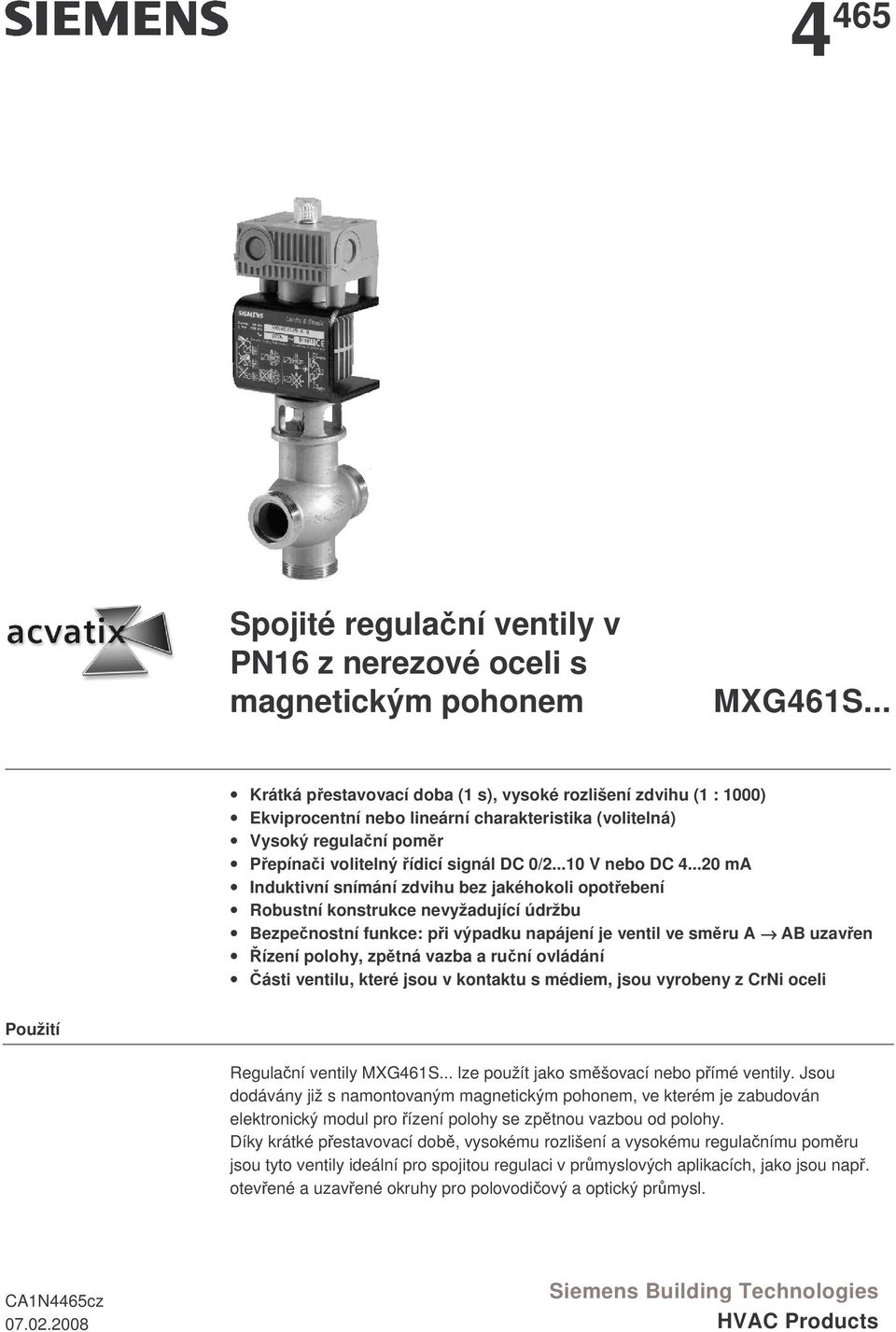 ..20 ma Induktivní snímání zdvihu bez jakéhokoli opotebení Robustní konstrukce nevyžadující údržbu Bezpenostní funkce: pi výpadku napájení je ventil ve smru A AB uzaven ízení polohy, zptná vazba a