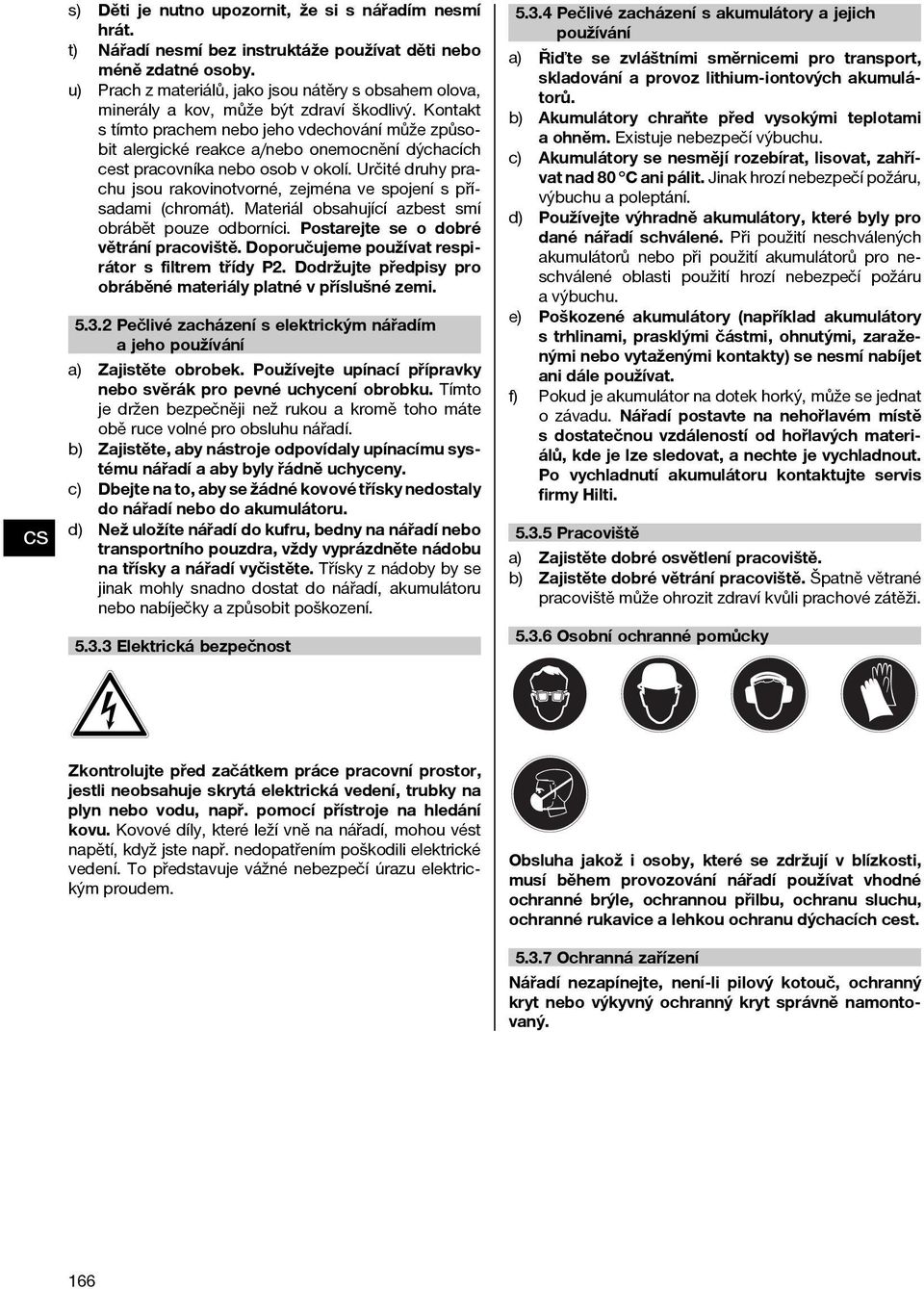 Kontakt s tímto prachem nebo jeho vdechování může způsobit alergické reakce a/nebo onemocnění dýchacích cest pracovníka nebo osob v okolí.