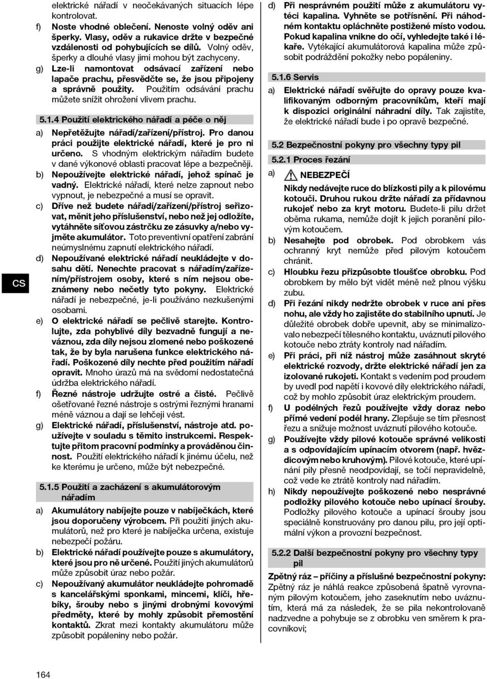 Použitím odsávání prachu můžete snížit ohrožení vlivem prachu. 5.1.4 Použití elektrického nářadí a péče o něj a) Nepřetěžujte nářadí/zařízení/přístroj.