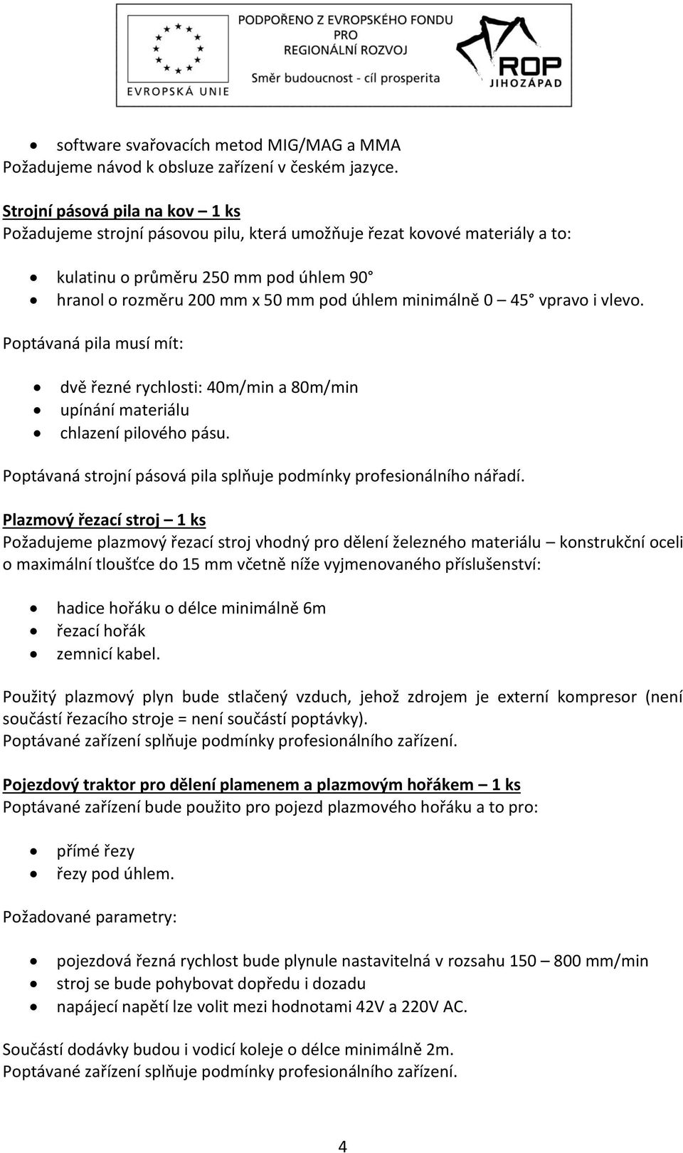 0 45 vpravo i vlevo. Poptávaná pila musí mít: dvě řezné rychlosti: 40m/min a 80m/min upínání materiálu chlazení pilového pásu. Poptávaná strojní pásová pila splňuje podmínky profesionálního nářadí.