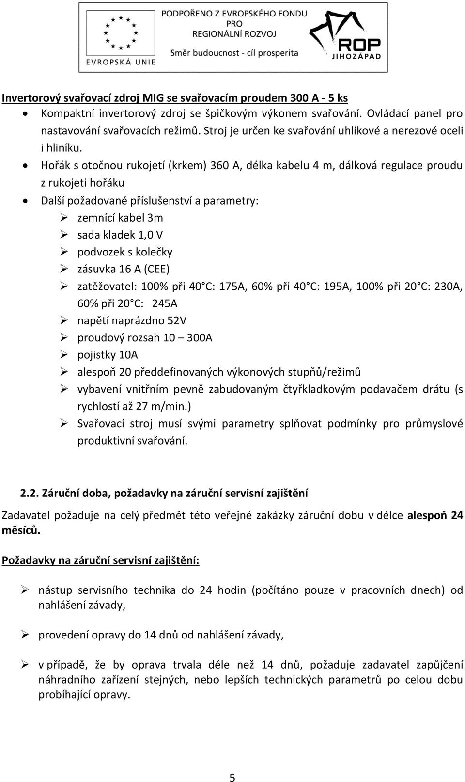 Hořák s otočnou rukojetí (krkem) 360 A, délka kabelu 4 m, dálková regulace proudu z rukojeti hořáku Další požadované příslušenství a parametry: zemnící kabel 3m sada kladek 1,0 V podvozek s kolečky