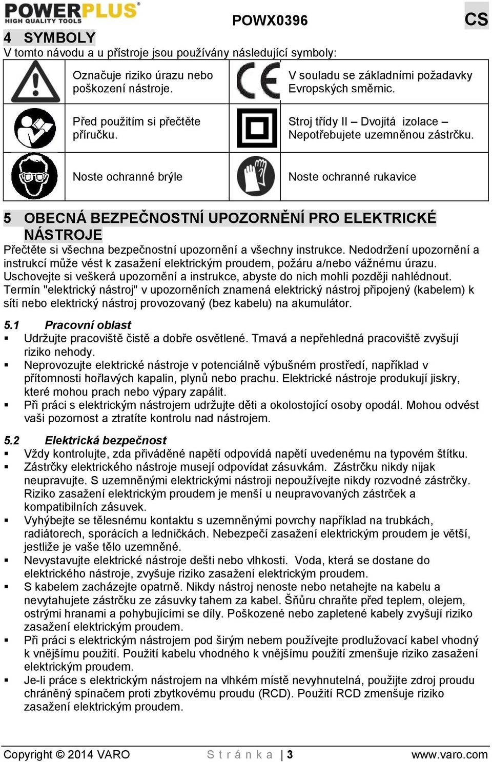 Noste ochranné brýle Noste ochranné rukavice 5 OBECNÁ BEZPEČNOSTNÍ UPOZORNĚNÍ PRO ELEKTRICKÉ NÁSTROJE Přečtěte si všechna bezpečnostní upozornění a všechny instrukce.