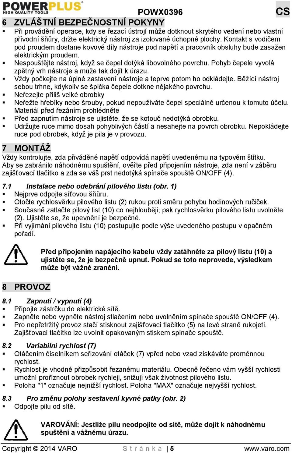 Pohyb čepele vyvolá zpětný vrh nástroje a může tak dojít k úrazu. Vždy počkejte na úplné zastavení nástroje a teprve potom ho odkládejte.