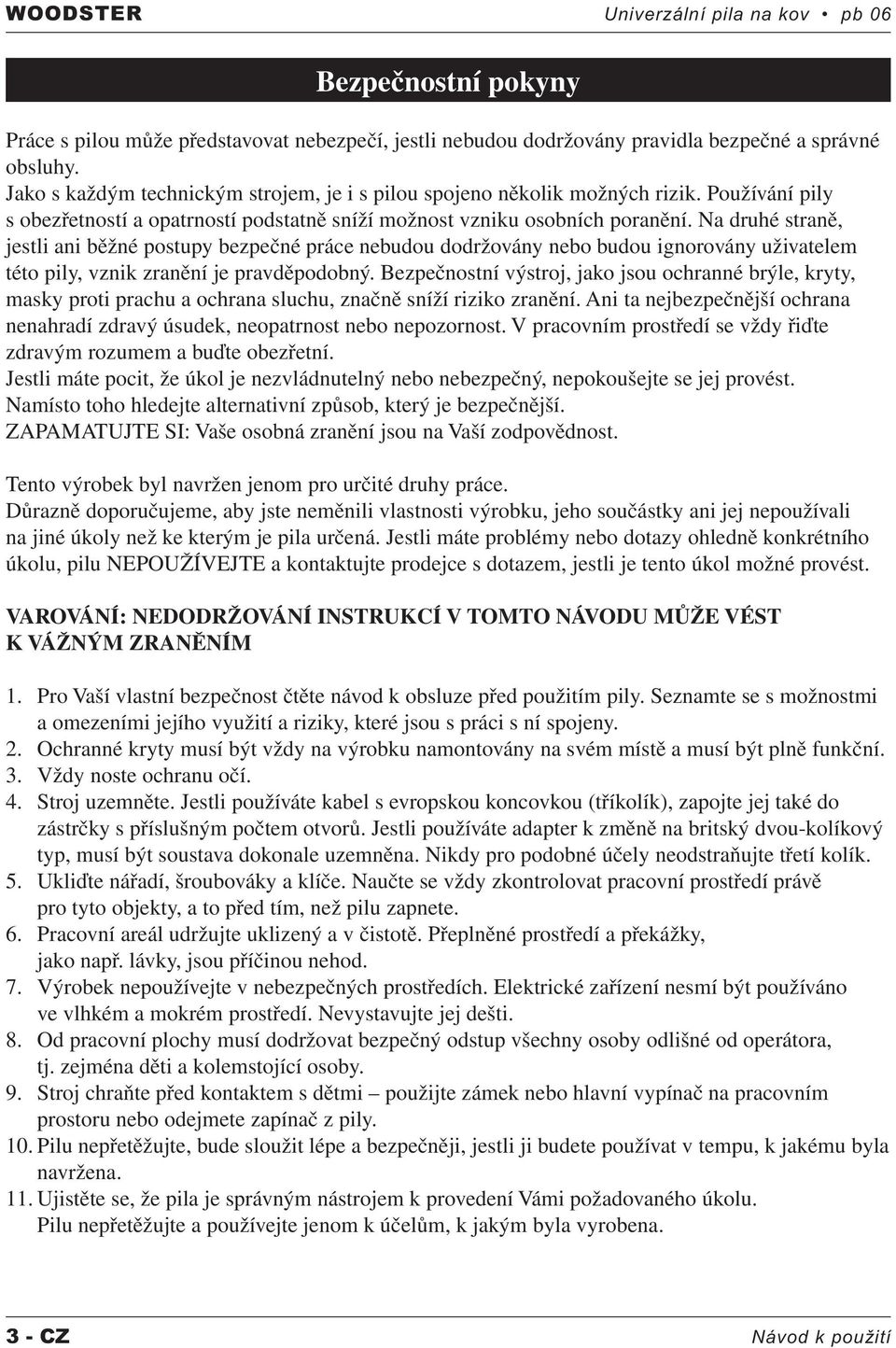 Na druhé straně, jestli ani běžné postupy bezpečné práce nebudou dodržovány nebo budou ignorovány uživatelem této pily, vznik zranění je pravděpodobný.