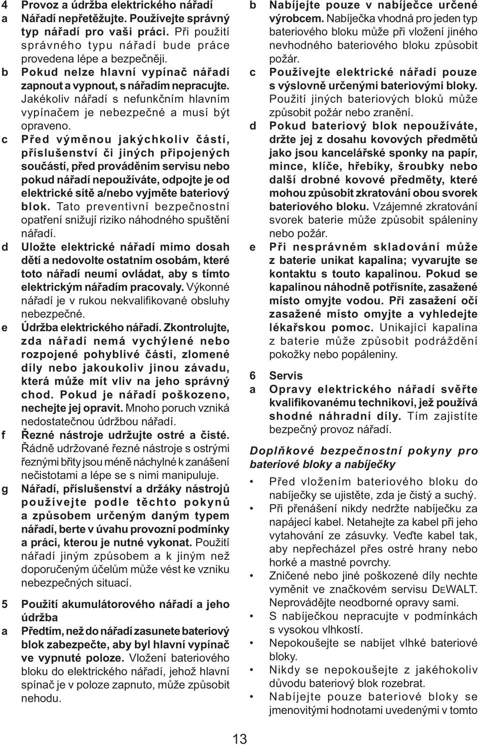 Před výměnou jakýchkoliv částí, příslušenství či jiných připojených součástí, před prováděním servisu nebo pokud nářadí nepoužíváte, odpojte je od elektrické sítě a/nebo vyjměte bateriový blok.