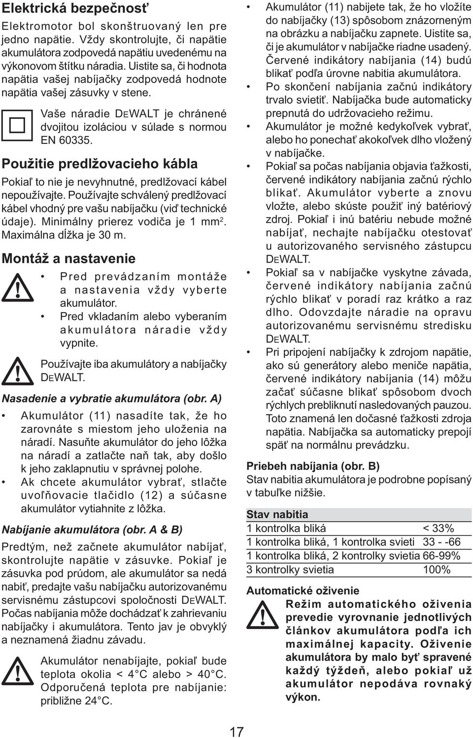Použitie predlžovacieho kábla Pokiaľ to nie je nevyhnutné, predlžovací kábel nepoužívajte. Používajte schválený predlžovací kábel vhodný pre vašu nabíjačku (viď technické údaje).