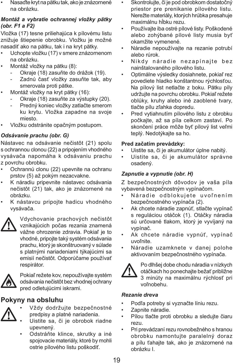 - Zadnú časť vložky zasuňte tak, aby smerovala proti pätke. Montáž vložky na kryt pätky (16): - Okraje (18) zasuňte za výstupky (20). - Predný koniec vložky zatlačte smerom ku krytu.