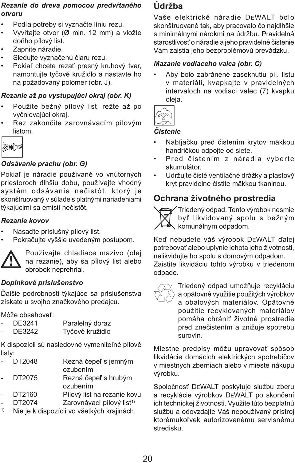 K) Použite bežný pílový list, režte až po vyčnievajúci okraj. Rez zakončite zarovnávacím pílovým listom. Odsávanie prachu (obr.