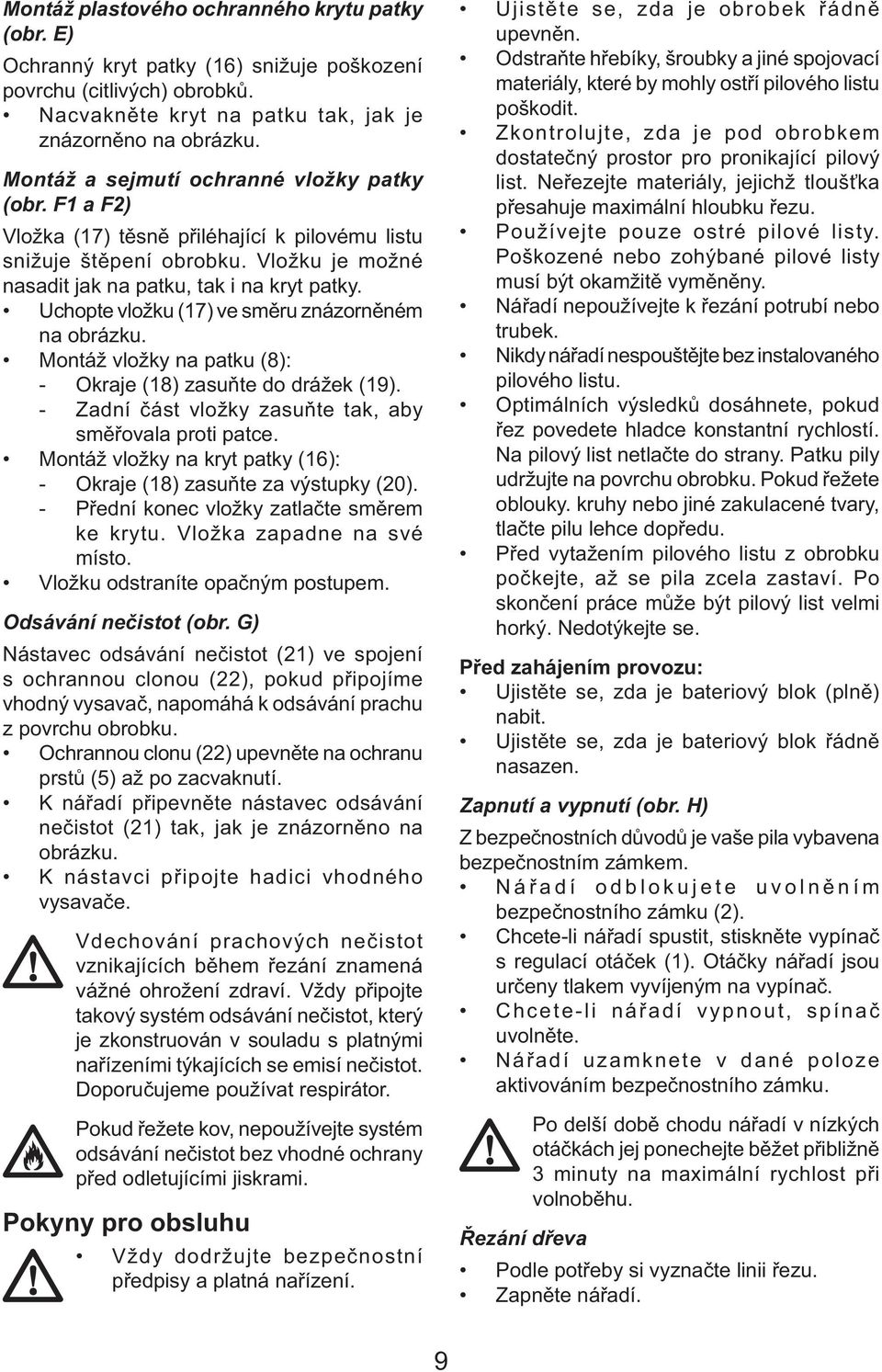 Uchopte vložku (17) ve směru znázorněném na obrázku. Montáž vložky na patku (8): - Okraje (18) zasuňte do drážek (19). - Zadní část vložky zasuňte tak, aby směřovala proti patce.