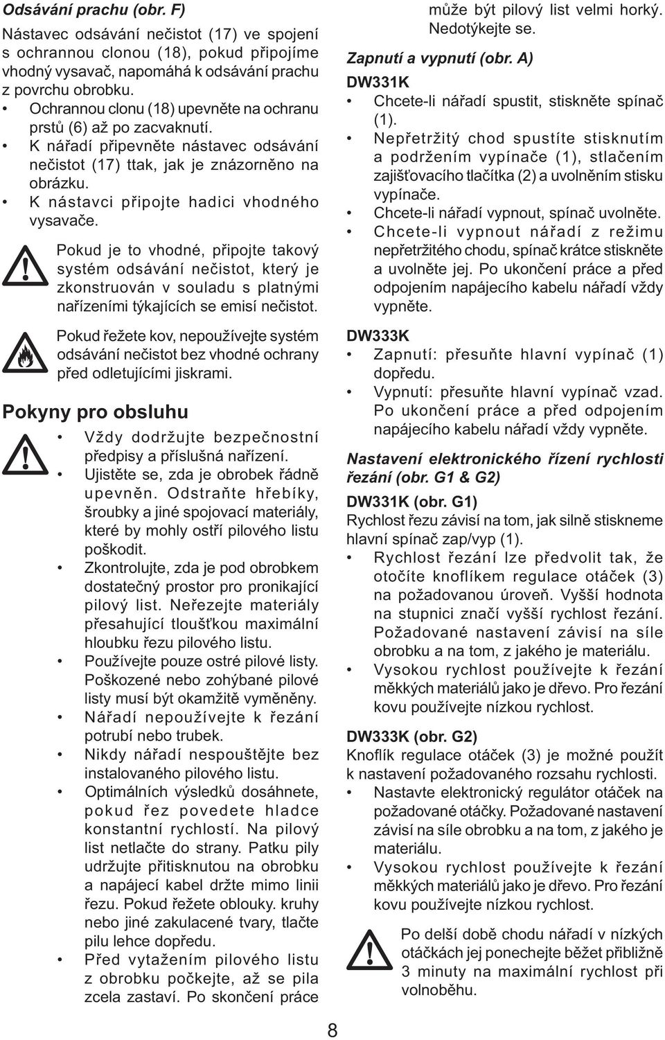 K nástavci připojte hadici vhodného vysavače. Pokud je to vhodné, připojte takový systém odsávání nečistot, který je zkonstruován v souladu s platnými nařízeními týkajících se emisí nečistot.