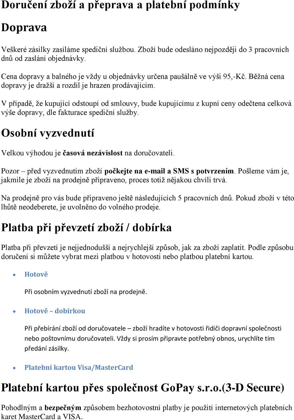 V případě, že kupující odstoupí od smlouvy, bude kupujícímu z kupní ceny odečtena celková výše dopravy, dle fakturace spediční služby.