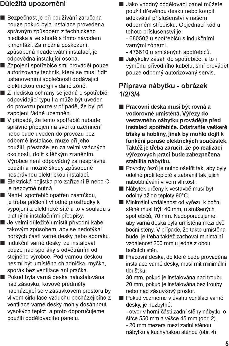 Zapojení spotřebiče smí provádět pouze autorizovaný technik, který se musí řídit ustanoveními společnosti dodávající elektrickou energii v dané zóně.