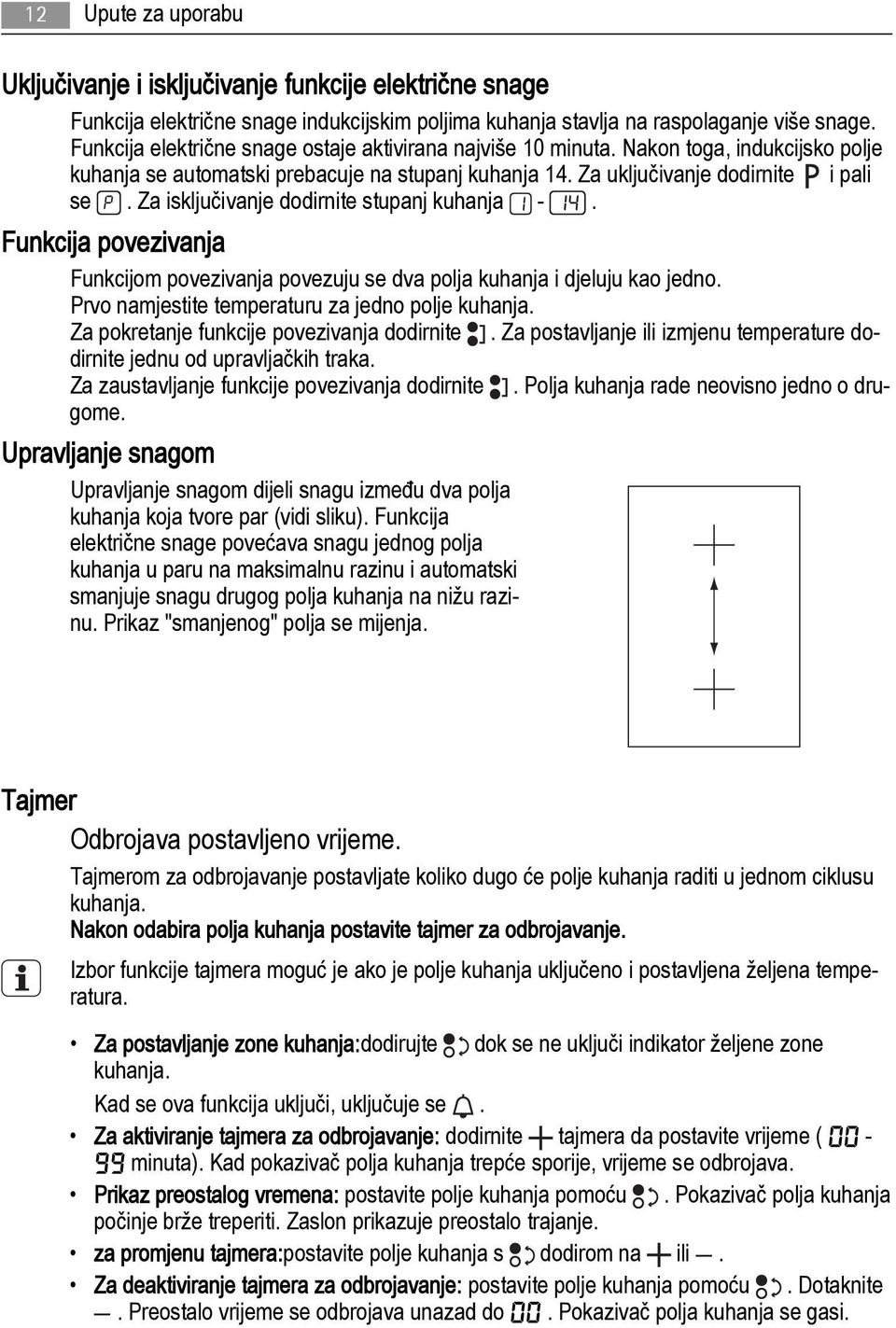 Za isključivanje dodirnite stupanj kuhanja -. Funkcija povezivanja Funkcijom povezivanja povezuju se dva polja kuhanja i djeluju kao jedno. Prvo namjestite temperaturu za jedno polje kuhanja.
