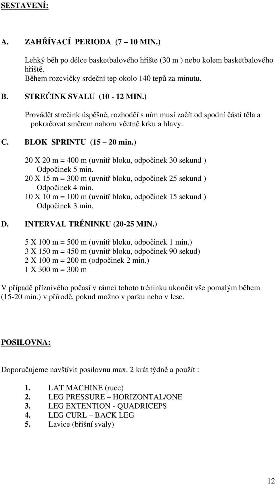 ) 20 X 20 m = 400 m (uvnitř bloku, odpočinek 30 sekund ) Odpočinek 5 min. 20 X 15 m = 300 m (uvnitř bloku, odpočinek 25 sekund ) Odpočinek 4 min.