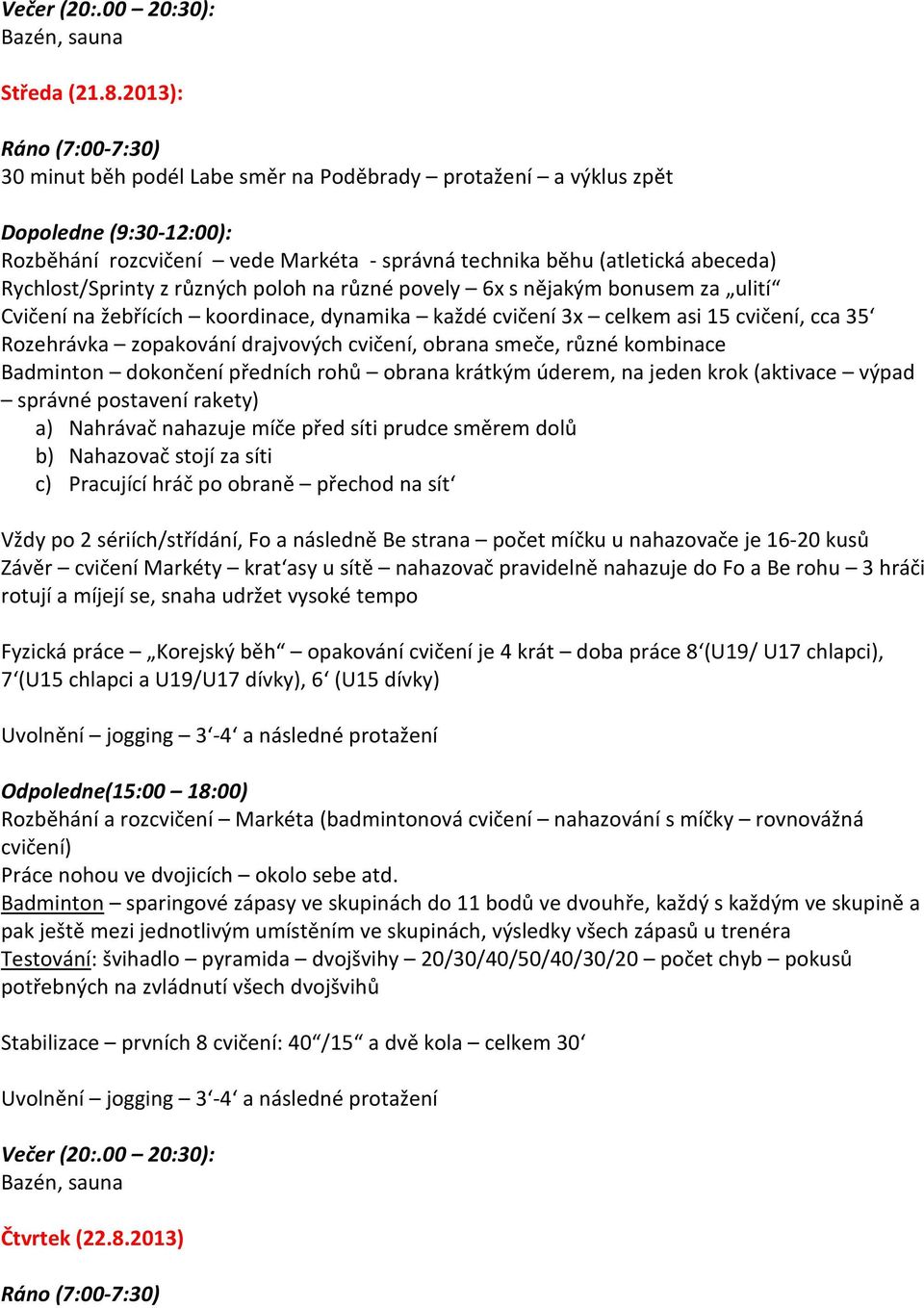 6x s nějakým bonusem za ulití Cvičení na žebřících koordinace, dynamika každé cvičení 3x celkem asi 15 cvičení, cca 35 Rozehrávka zopakování drajvových cvičení, obrana smeče, různé kombinace