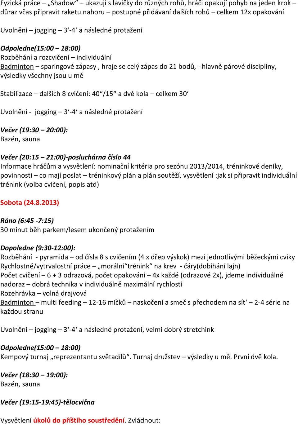 dvě kola celkem 30 Uvolnění - jogging 3-4 a následné protažení Večer (19:30 20:00): Večer (20:15 21:00)-posluchárna číslo 44 Informace hráčům a vysvětlení: nominační kritéria pro sezónu 2013/2014,