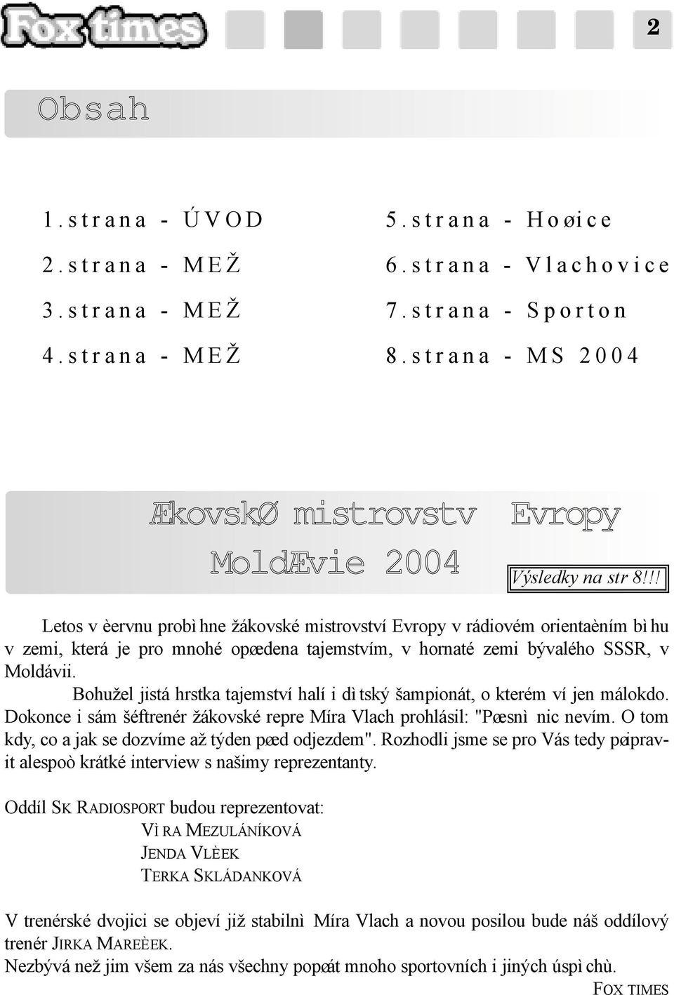 zemi bývalého SSSR, v Moldávii. Bohužel jistá hrstka tajemství halí i dìtský šampionát, o kterém ví jen málokdo. Dokonce i sám šéftrenér žákovské repre Míra Vlach prohlásil: "Pøesnì nic nevím.