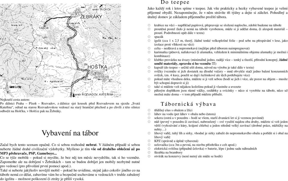 Nejkratší cesta autem: Po dálnici Praha Plzeň Rozvadov, z dálnice sjet kousek před Rozvadovem na sjezdu Svatá Kateřina, odtud na starou Rozvadovskou vedoucí na starý hraniční přechod a po chvíli z